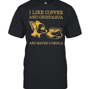 I like coffee and chihuahua and maybe 3 people shirt