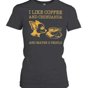 I like coffee and chihuahua and maybe 3 people shirt