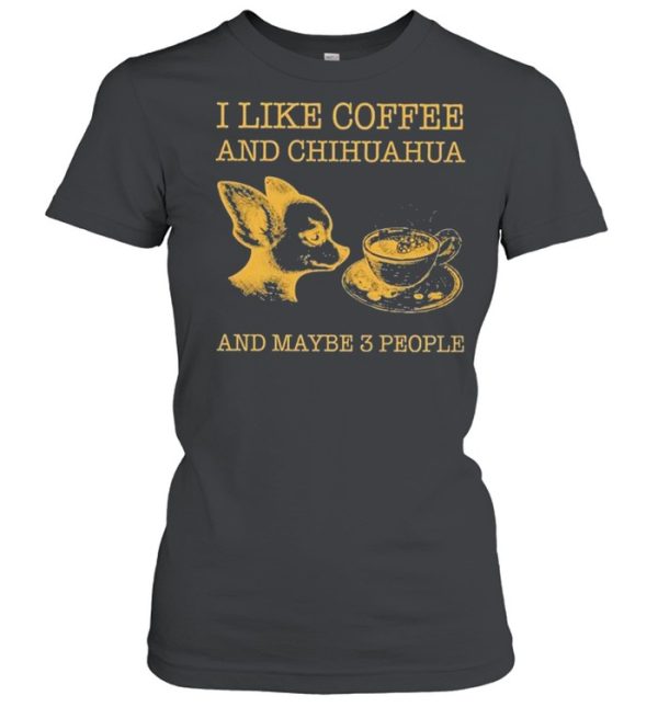 I like coffee and chihuahua and maybe 3 people shirt