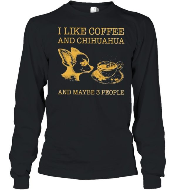 I like coffee and chihuahua and maybe 3 people shirt