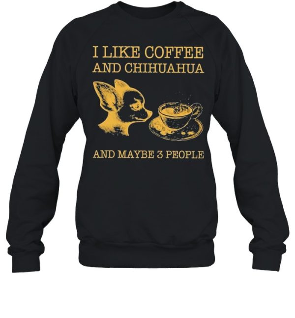 I like coffee and chihuahua and maybe 3 people shirt