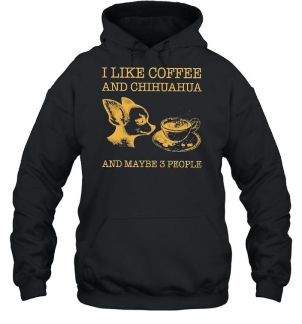 I like coffee and chihuahua and maybe 3 people shirt