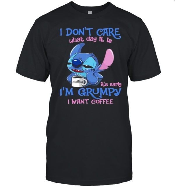 i Don’t Care What Day It Is IT’s Early I’m Grumpy I Want Coffee Stitch Shirt