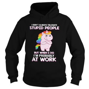 I Dont Always Tolerate Stupid People But When I Do Im Probably At Work shirt 1